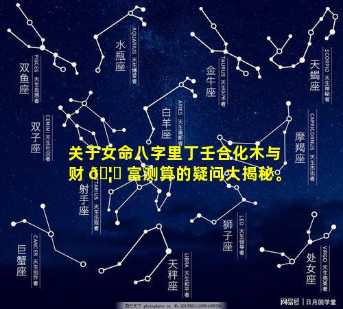 关于女命八字里丁壬合化木与财 🦆 富测算的疑问大揭秘。
